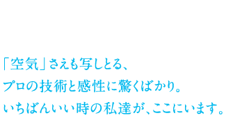 「空気」さえも写しとる、プロの技術と感性に驚くばかり。いちばんいい時の私達が、ここにいます。